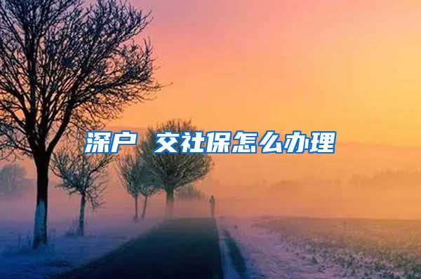 深户 交社保怎么办理