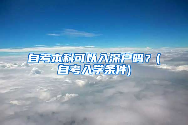 自考本科可以入深户吗？(自考入学条件)