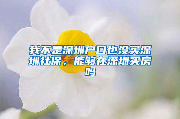 我不是深圳户口也没买深圳社保，能够在深圳买房吗