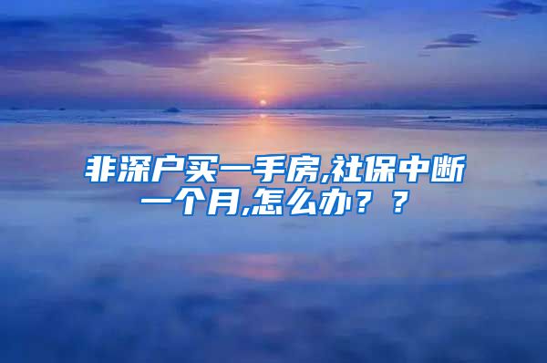 非深户买一手房,社保中断一个月,怎么办？？