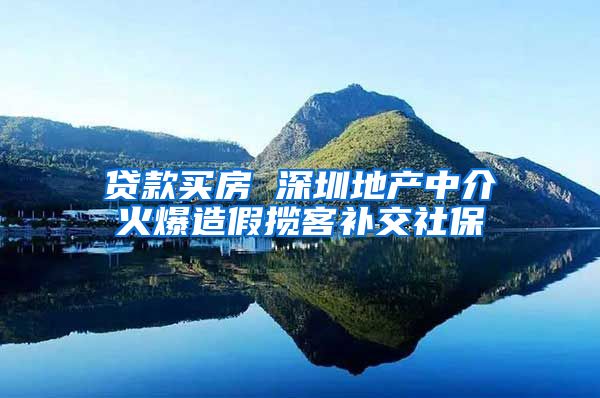 贷款买房 深圳地产中介火爆造假揽客补交社保