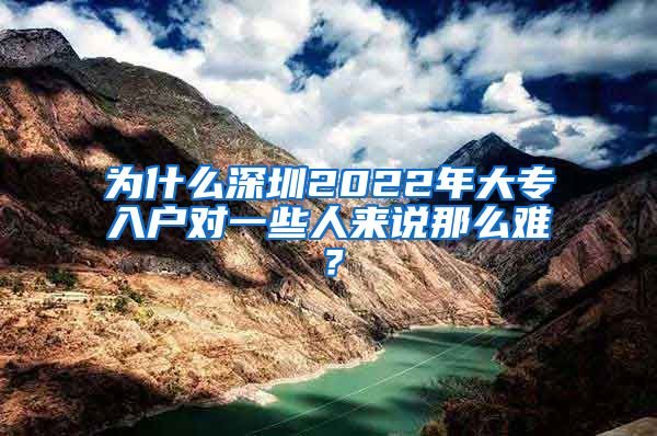 为什么深圳2022年大专入户对一些人来说那么难？