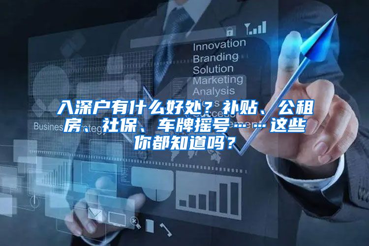 入深户有什么好处？补贴、公租房、社保、车牌摇号……这些你都知道吗？