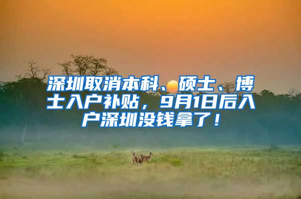 深圳取消本科、硕士、博士入户补贴，9月1日后入户深圳没钱拿了！