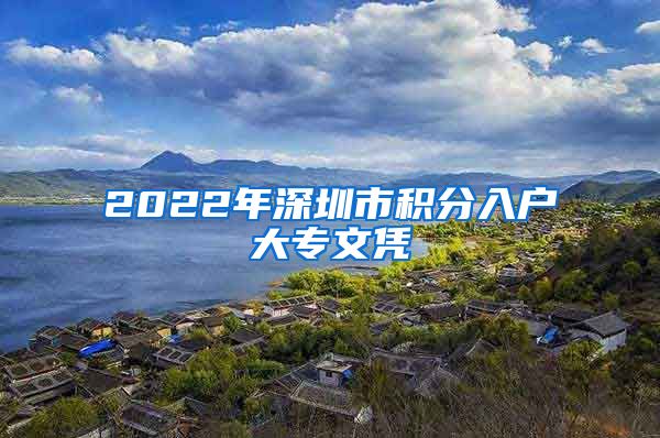 2022年深圳市积分入户大专文凭