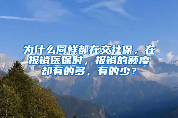 为什么同样都在交社保，在报销医保时，报销的额度却有的多，有的少？