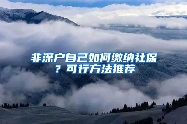 非深户自己如何缴纳社保？可行方法推荐