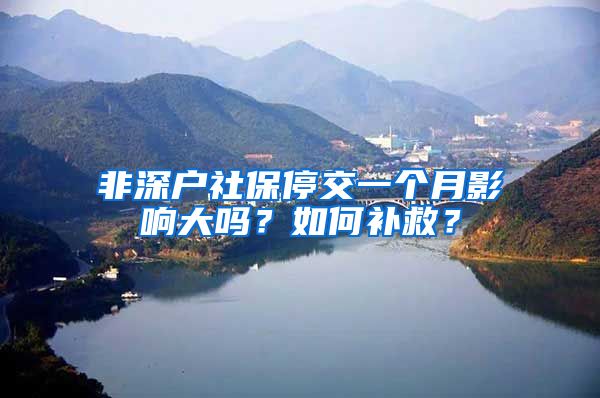 非深户社保停交一个月影响大吗？如何补救？