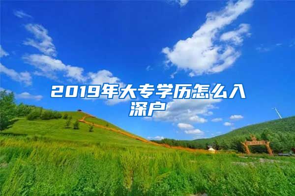 2019年大专学历怎么入深户