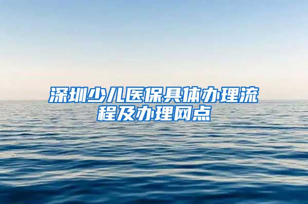 深圳少儿医保具体办理流程及办理网点