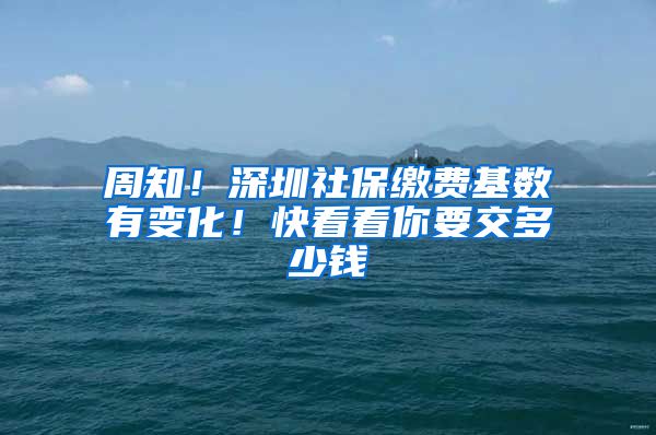 周知！深圳社保缴费基数有变化！快看看你要交多少钱