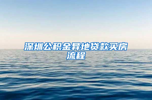 深圳公积金异地贷款买房流程