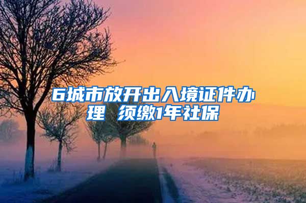 6城市放开出入境证件办理 须缴1年社保