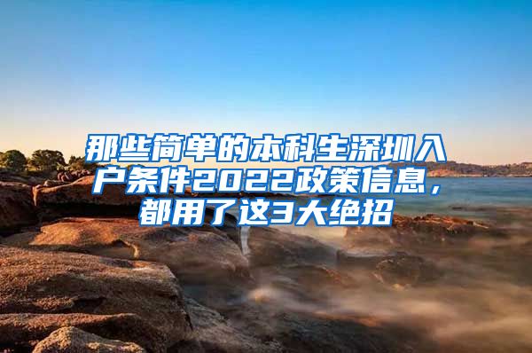 那些简单的本科生深圳入户条件2022政策信息，都用了这3大绝招