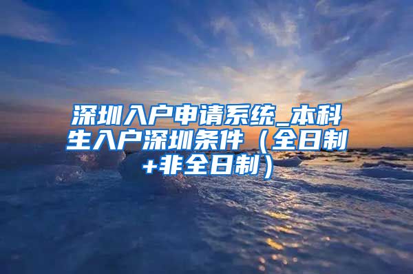 深圳入户申请系统_本科生入户深圳条件（全日制+非全日制）