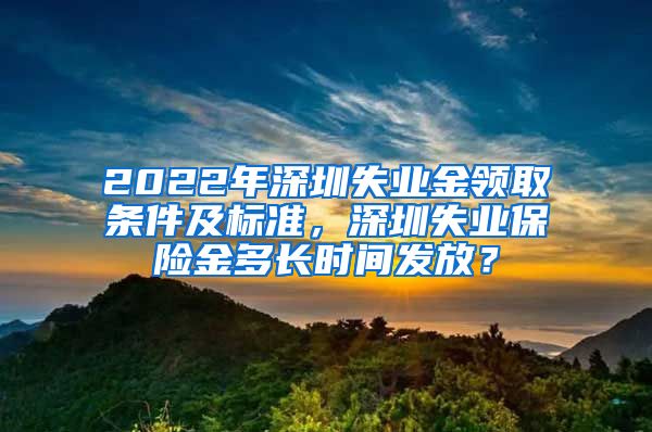 2022年深圳失业金领取条件及标准，深圳失业保险金多长时间发放？