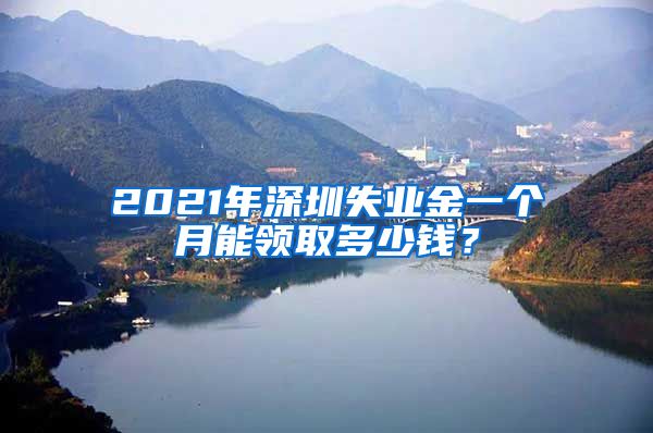 2021年深圳失业金一个月能领取多少钱？