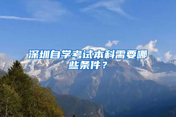 深圳自学考试本科需要哪些条件？