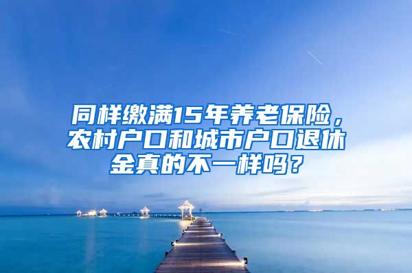 同样缴满15年养老保险，农村户口和城市户口退休金真的不一样吗？