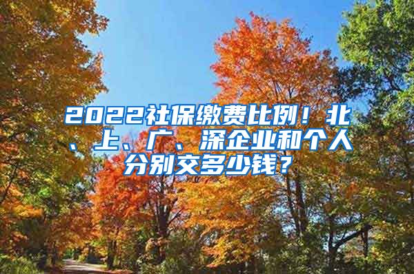 2022社保缴费比例！北、上、广、深企业和个人分别交多少钱？