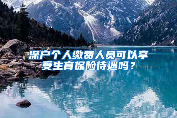 深户个人缴费人员可以享受生育保险待遇吗？