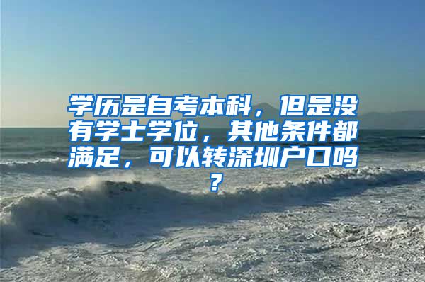 学历是自考本科，但是没有学士学位，其他条件都满足，可以转深圳户口吗？