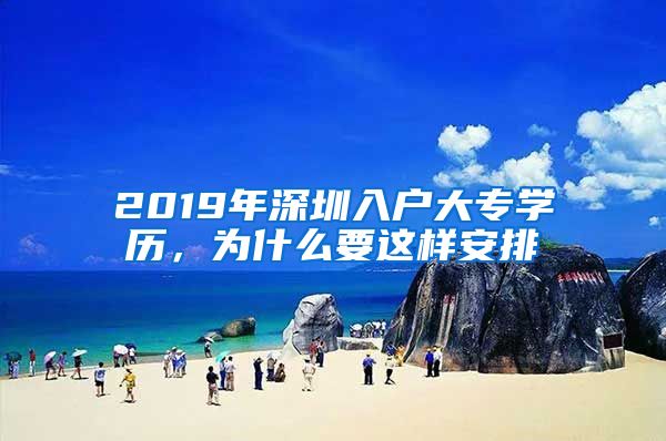 2019年深圳入户大专学历，为什么要这样安排