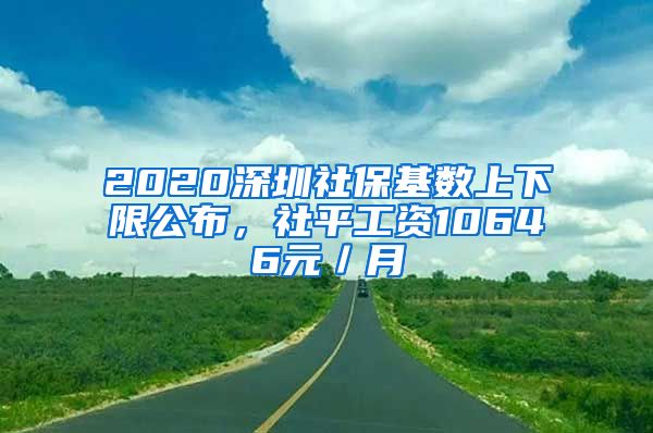 2020深圳社保基数上下限公布，社平工资10646元／月