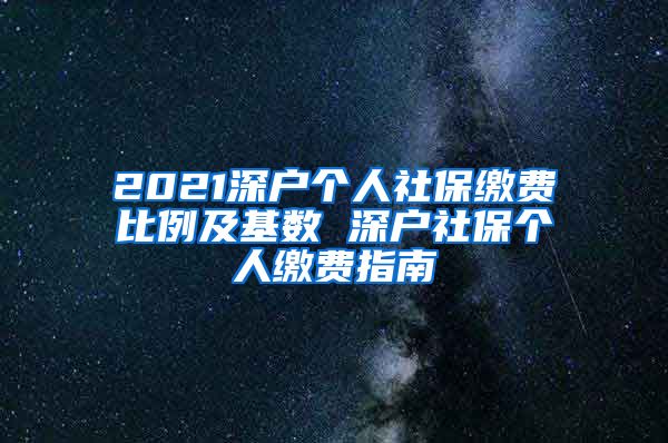 2021深户个人社保缴费比例及基数 深户社保个人缴费指南