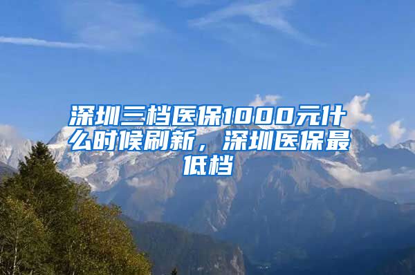 深圳三档医保1000元什么时候刷新，深圳医保最低档