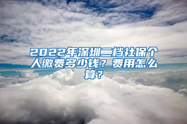 2022年深圳二档社保个人缴费多少钱？费用怎么算？