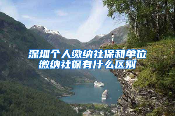 深圳个人缴纳社保和单位缴纳社保有什么区别