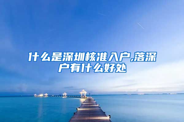 什么是深圳核准入户,落深户有什么好处