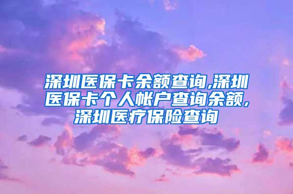 深圳医保卡余额查询,深圳医保卡个人帐户查询余额,深圳医疗保险查询