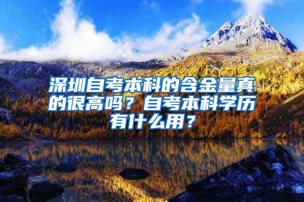 深圳自考本科的含金量真的很高吗？自考本科学历有什么用？