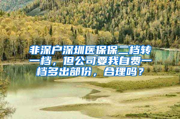 非深户深圳医保保二档转一档，但公司要我自费一档多出部份，合理吗？