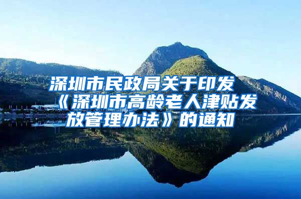 深圳市民政局关于印发《深圳市高龄老人津贴发放管理办法》的通知