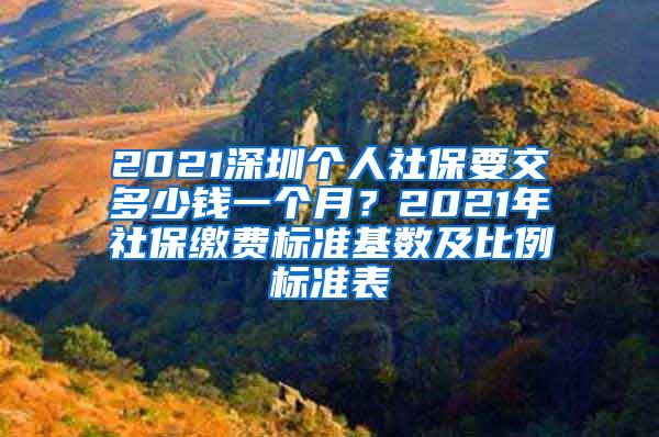 2021深圳个人社保要交多少钱一个月？2021年社保缴费标准基数及比例标准表