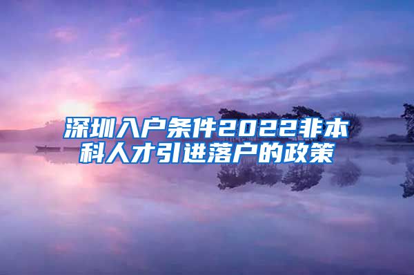 深圳入户条件2022非本科人才引进落户的政策