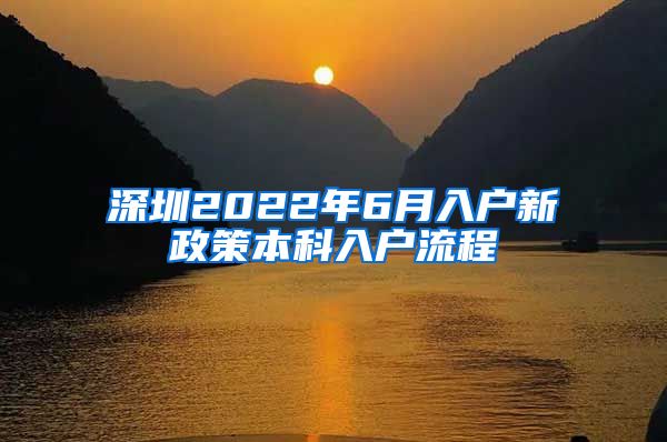 深圳2022年6月入户新政策本科入户流程