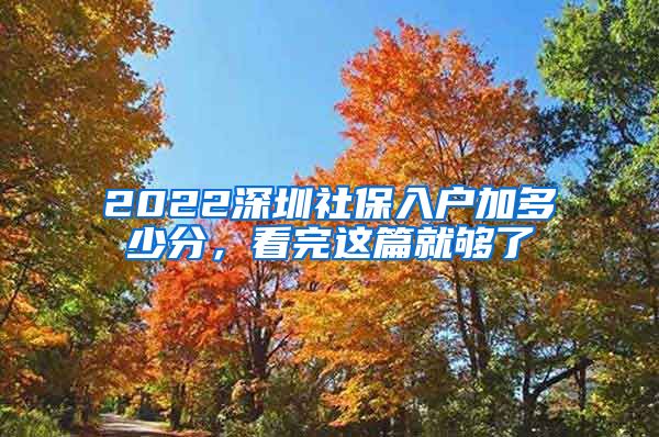 2022深圳社保入户加多少分，看完这篇就够了