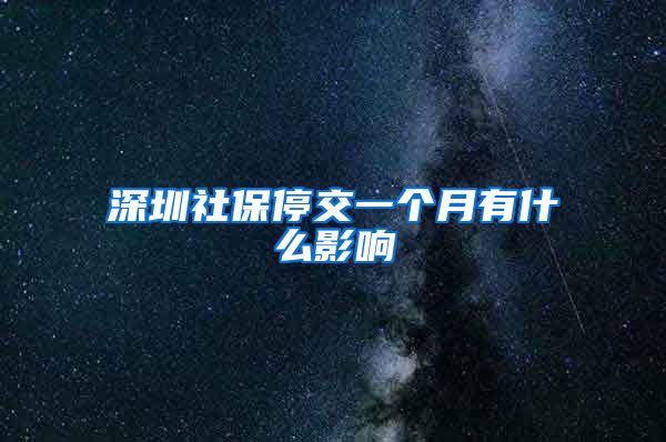 深圳社保停交一个月有什么影响