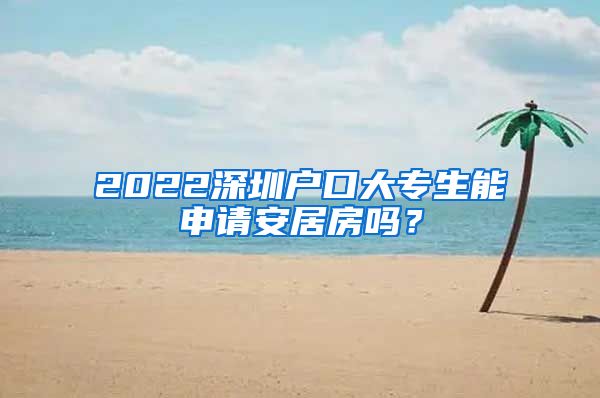 2022深圳户口大专生能申请安居房吗？