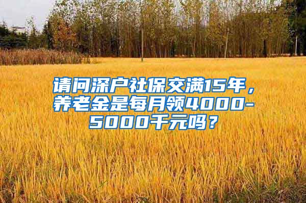 请问深户社保交满15年，养老金是每月领4000-5000千元吗？