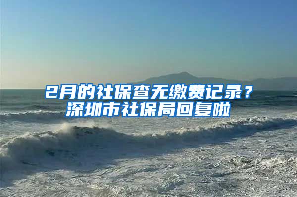 2月的社保查无缴费记录？深圳市社保局回复啦