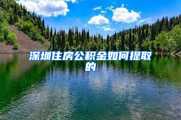 深圳住房公积金如何提取的