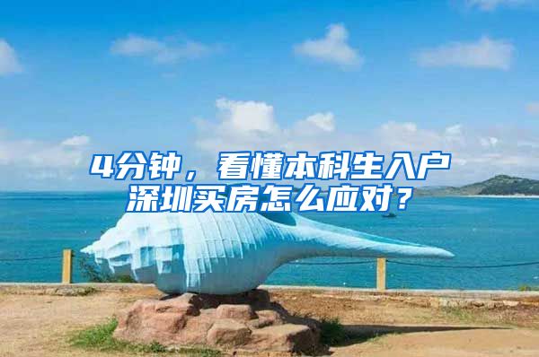 4分钟，看懂本科生入户深圳买房怎么应对？