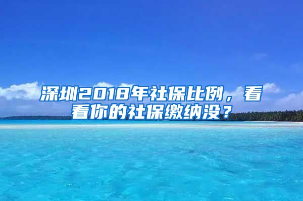 深圳2018年社保比例，看看你的社保缴纳没？