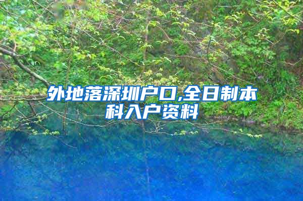 外地落深圳户口,全日制本科入户资料