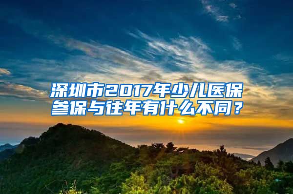 深圳市2017年少儿医保参保与往年有什么不同？